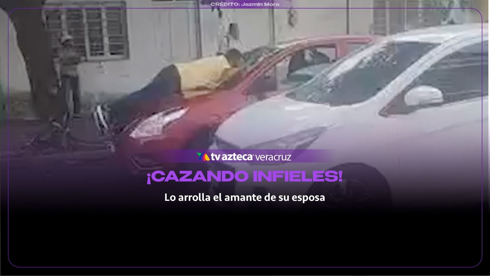 ¡Cazando INFIELES en Veracruz! Hombre termina sobre PARABRISAS tras encontrar a su esposa con presunto amante